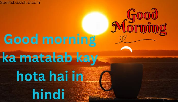 Good morning ka matlab kya hota hai | गुड मॉर्निंग का मतलब क्या होता हैं हिंदी में