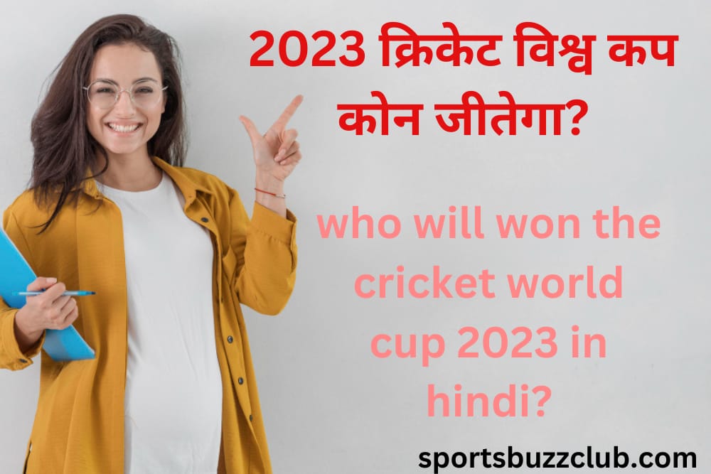 2023 क्रिकेट विश्व कप कौन जीतेगा? Who will won the cricket world cup 2023 in hindi?